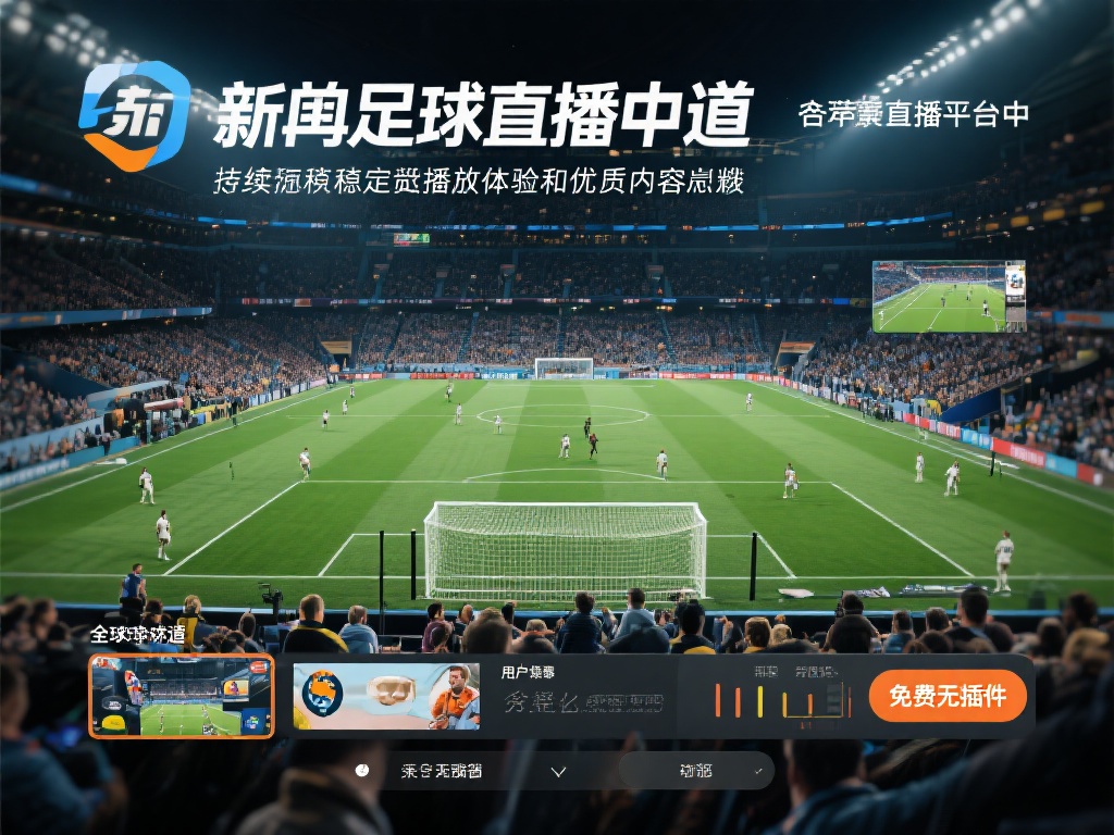 ...足球直播频道-免费无插件新英足球直播频道在线观看【jrkan直播】 在众多足球直播平台中,新英足球直播频道以